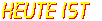 HEUTE IST